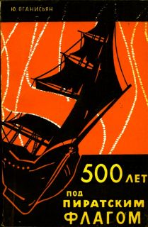Оганисьян, Ю.С. 500 лет под пиратским флагом (обл. Рабкин, Е.И.). М., Международные отношения, 1965
